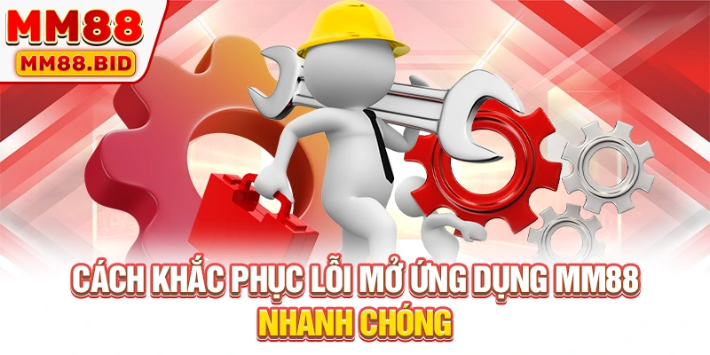 Cách khắc phục lỗi mở ứng dụng MM88 nhanh chóng
