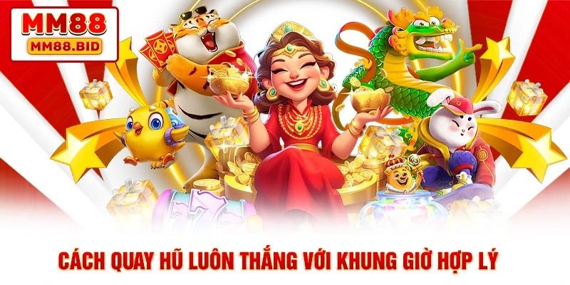 Cách quay hũ luôn thắng với khung giờ hợp lý