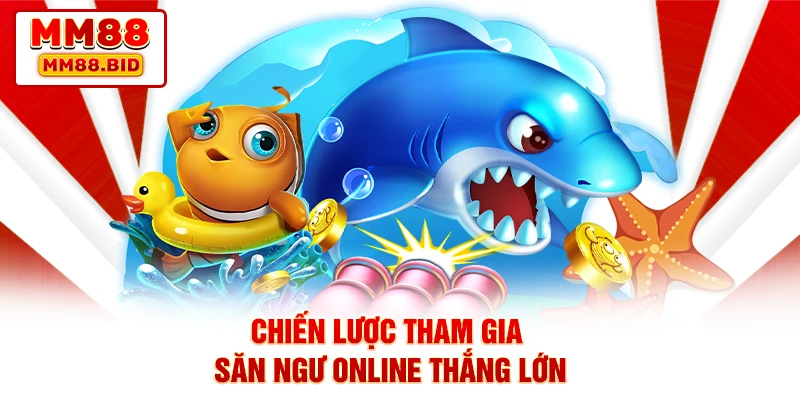 Chiến lược tham gia săn ngư online thắng lớn