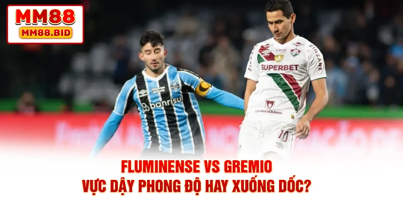 Fluminense Vs Gremio - Vực Dậy Phong Độ Hay Xuống Dốc?