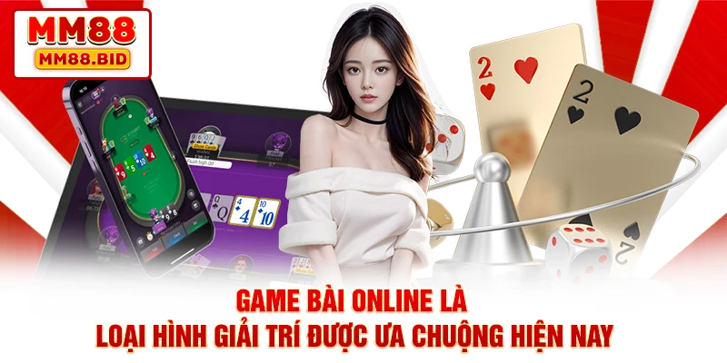Game bài online là loại hình giải trí được ưa chuộng hiện nay