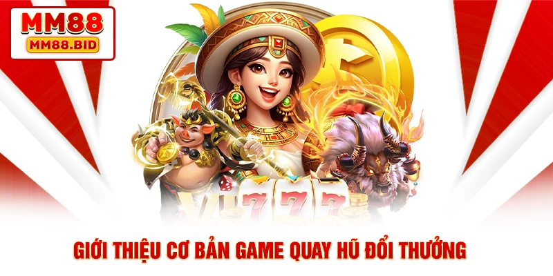 Giới thiệu cơ bản game quay hũ đổi thưởng