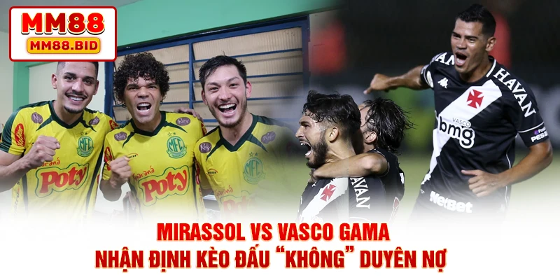 Mirassol Vs Vasco Gama - Nhận Định Kèo Đấu “Không” Duyên Nợ
