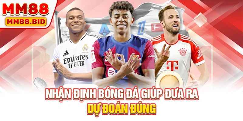 Nhận định bóng đá giúp đưa ra dự đoán đúng