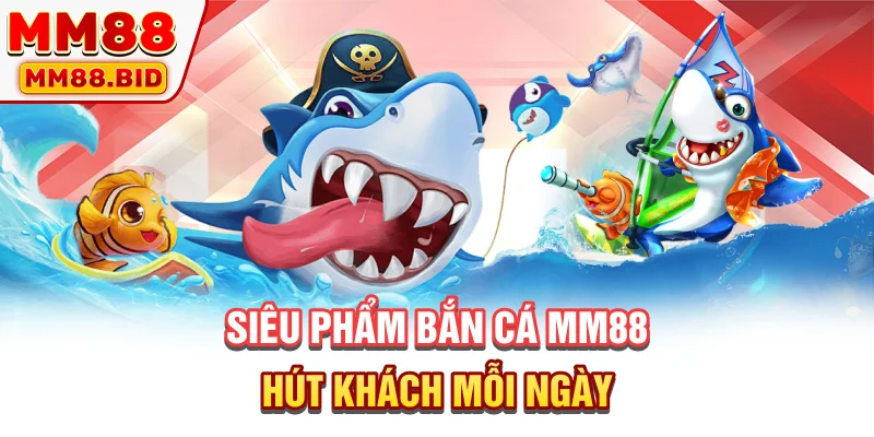 Siêu phẩm bắn cá MM88 hút khách mỗi ngày