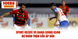Sport Recife Vs Bahia 02h00 03/08 - Dự Đoán Trận Cầu Áp Đảo