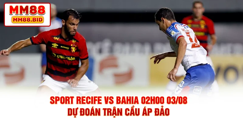 Sport Recife Vs Bahia 02h00 03/08 - Dự Đoán Trận Cầu Áp Đảo