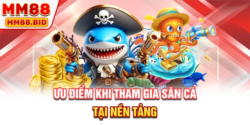 Ưu điểm khi tham gia săn cá tại nền tảng