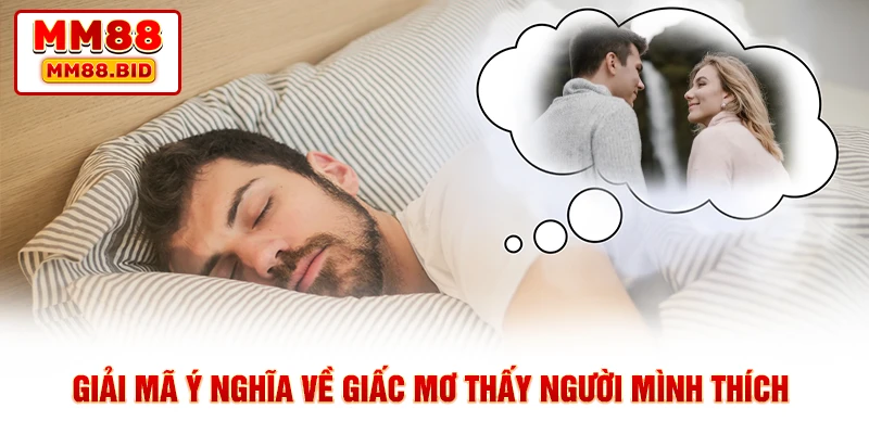 Giải mã ý nghĩa về giấc mơ thấy người mình thích