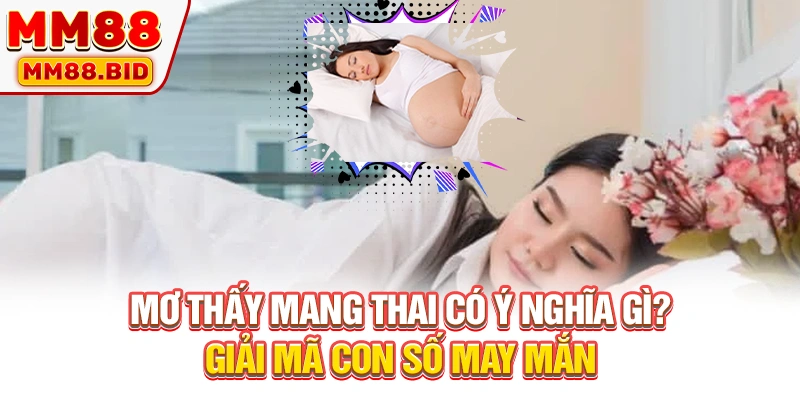 Mơ Thấy Mang Thai Có Ý Nghĩa Gì Và Giải Mã Con Số May Mắn