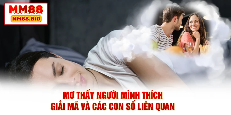 Mơ Thấy Người Mình Thích - Giải Mã Và Các Con Số Liên Quan