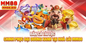 Bắn Cá Tài Lộc - Chinh Phục Đại Dương Xanh Tại Nhà Cái MM88