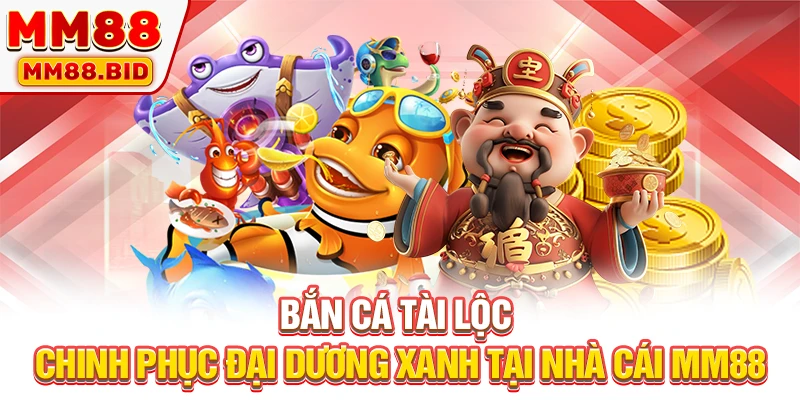 Bắn Cá Tài Lộc - Chinh Phục Đại Dương Xanh Tại Nhà Cái MM88