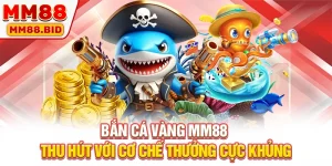 Bắn Cá Vàng MM88: Thu Hút Với Cơ Chế Thưởng Cực Khủng