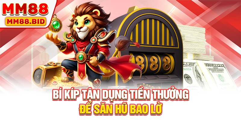 Bí kíp tận dụng tiền thưởng để săn hũ bao lời