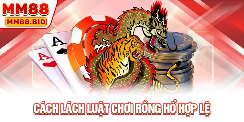 Cách lách luật chơi Rồng Hổ hợp lệ