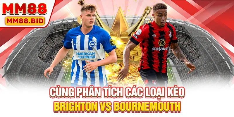 Cùng phân tích các loại kèo Brighton vs Bournemouth