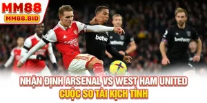Nhận định Arsenal vs West Ham United - Cuộc So Tài Kịch Tính