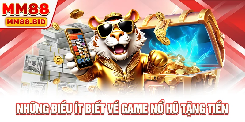 Những điều ít biết về game nổ hũ tặng tiền