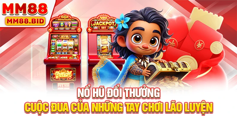 Nổ Hũ Đổi Thưởng - Cuộc Đua Của Những Tay Chơi Lão Luyện