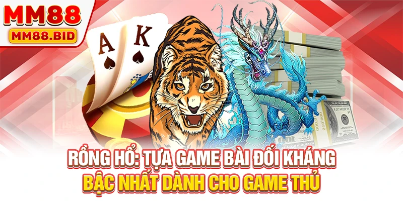 Rồng Hổ: Tựa Game Bài Đối Kháng Bậc Nhất Dành Cho Game Thủ