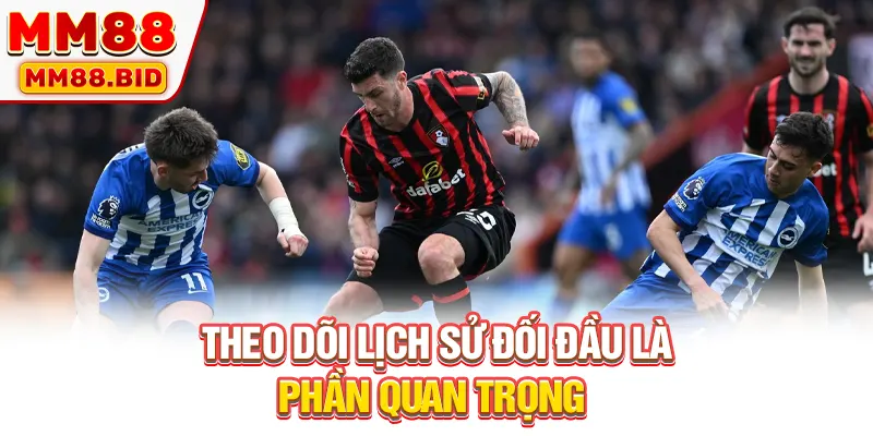 Theo dõi lịch sử đối đầu là phần quan trọng