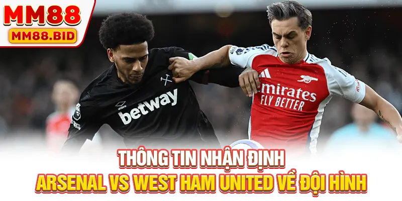 Thông tin nhận định Arsenal vs West Ham United về đội hình