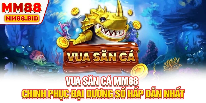 Vua Săn Cá MM88: Chinh Phục Đại Dương Số Hấp Dẫn Nhất